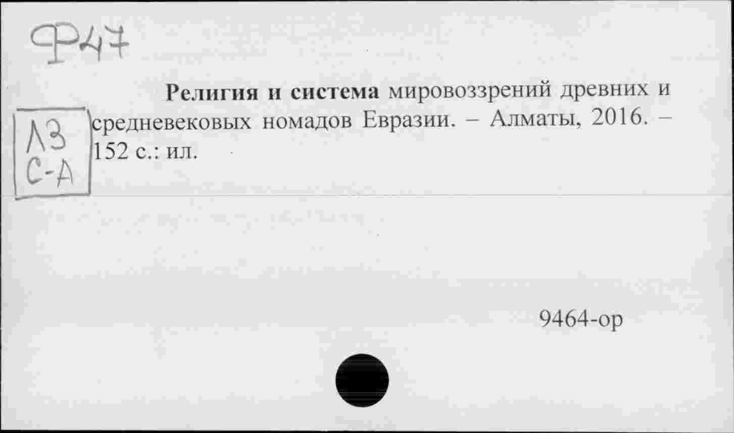 ﻿
Религия и система мировоззрений древних и 13 ^средневековых номадов Евразии. — Алматы, 2016. № 152 с.: ил.
с-д
9464-ор